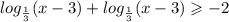 log_{ \frac{1}{3} }(x - 3) + log_{ \frac{1}{3} }(x - 3) \geqslant - 2