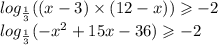 log_{ \frac{1}{3} }((x - 3) \times (12 - x)) \geqslant - 2 \\ log_{ \frac{1}{3} }( - {x}^{2} + 15x - 36) \geqslant - 2