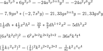 -4a^2r^3*6y^2r^3=-24a^2r^{3+3}y^2=-24a^2r^6y^2-7,9gs^3*(-2,7s^3y)=21,33gs^{3+3}y=21,33gs^6y1\frac{1}{9}dh*4\frac{1}{2}x^2h^2=\frac{10}{9}*\frac{9}{2}dh^{1+2}x^2=5dh^3x^2(6s^3k^2t^2)^2=6^2s^{3*2}k^{2*2}t^{2*2}=36s^6k^4t^4(\frac{1}{9}kz^2v^2)^2=(\frac{1}{9})^2k^2z^{2*2}v^{2*2}=\frac{1}{81}k^2z^4v^4\\