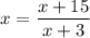 x= \dfrac{x + 15}{x + 3}