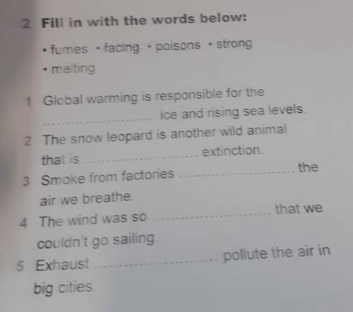 2 Fill in with the words below: • fumes . facing poisons strong • melting 1 Global warming is respon