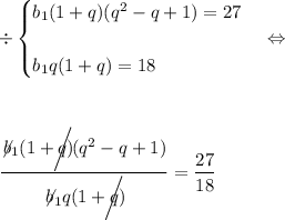 \div \displaystyle \begin{cases} b_1(1+q)(q^2-q+1)=27  b_1q(1+q)=18 \end{cases} \Leftrightarrow  \frac{\not \!b_1(1+q) \!\!\!\!\!\!\!\bigg \slash(q^2-q+1)}{\not \!b_1q(1+q) \!\!\!\!\!\!\!\bigg \slash } =\frac{27}{18} 