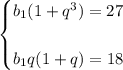 \displaystyle \begin{cases} b_1(1+q^3)=27  b_1q(1+q)=18 \end{cases}