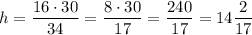 h=\dfrac{16\cdot 30}{34}=\dfrac{8\cdot 30}{17}=\dfrac{240}{17}=14\dfrac{2}{17}