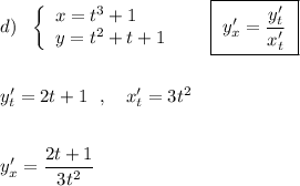 d)\ \ \left\{\begin{array}{l}x=t^3+1\\y=t^2+t+1\end{array}\right\ \ \ \ \ \boxed{\ y'_{x}=\dfrac{y'_{t}}{x'_{t}}\ }y'_{t}=2t+1\ \ ,\ \ \ x'_{t}=3t^2y'_{x}=\dfrac{2t+1}{3t^2}