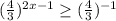 (\frac{4}{3} )^{2x-1} \geq(\frac{4}{3} )^{-1}