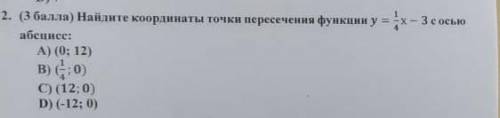 Абсцисс: A) (0;12) B) ( 1 4 ;0) C) (12;0) D) (-12;0) 2. ( ) Найдите координаты точки пересечения фун