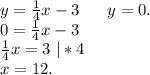 y=\frac{1}{4}x-3\ \ \ \ \ y=0.\\0= \frac{1}{4}x-3\\\frac{1}{4}x=3\ |*4\\x=12.