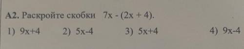 А2. Раскройте скобки 7x - (2х + 4). 1) 9x+4 2) 5x-4 3) 5х плз