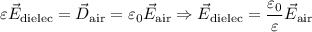 \varepsilon\vec{E}_{\text{dielec}} = \vec{D}_{\text{air}} = \varepsilon_{0}\vec{E}_{\text{air}} \Rightarrow \vec{E}_{\text{dielec}} = \dfrac{\varepsilon_{0}}{\varepsilon}\vec{E}_{\text{air}}