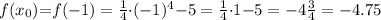 \small f(x_0){ =} f( - 1) = \frac{1}{4}{\cdot}( - 1)^{4} {-} 5 = \frac{1}{4} {\cdot}1 {- }5 = - 4 \frac{3}{4} = - 4.75 \\