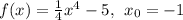 f(x) = \tfrac{1}{4} x^4-5, \: \: x_{0}=-1 \\