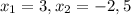 x_{1} =3, x_{2} =-2,5