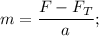 m = \dfrac{F - F_{T}}{a};