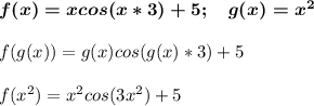 \boldsymbol {f(x)=xcos(x*3)+5; \quad g(x)=x^2}f(g(x))=g(x)cos(g(x)*3)+5f(x^2)=x^2cos(3x^2)+5