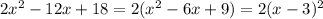 2x^2 - 12x + 18 = 2(x^2-6x + 9) = 2(x-3)^2