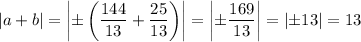 |a+b|=\left|\pm\left(\dfrac{144}{13}+\dfrac{25}{13} \right)\right|=\left|\pm\dfrac{169}{13} \right|=\left|\pm13\right|=13