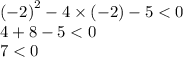 {( - 2)}^{2} - 4 \times ( - 2) - 5 < 0 \\ 4 + 8 - 5 < 0 \\ 7 < 0