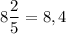 8\dfrac{2}{5}=8,4