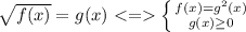 \sqrt{f(x)} = g(x) \left \{ {{f(x) = g^2(x)} \atop {g(x)\geq 0}} \right.