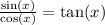 \frac{\sin(x)}{\cos(x)}=\tan(x)