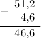 \displaystyle \begin{array}{r}\underline{-\begin{array}{r}51\text{,}2 \\ 4\text{,}6\end{array}} \\ \begin{array}{r} 46\text{,}6 \end{array}\end{array}
