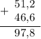 \displaystyle \begin{array}{r}\underline{+\begin{array}{r}51\text{,}2 \\ 46\text{,}6\end{array}} \\ \begin{array}{r} 97\text{,}8 \end{array}\end{array}