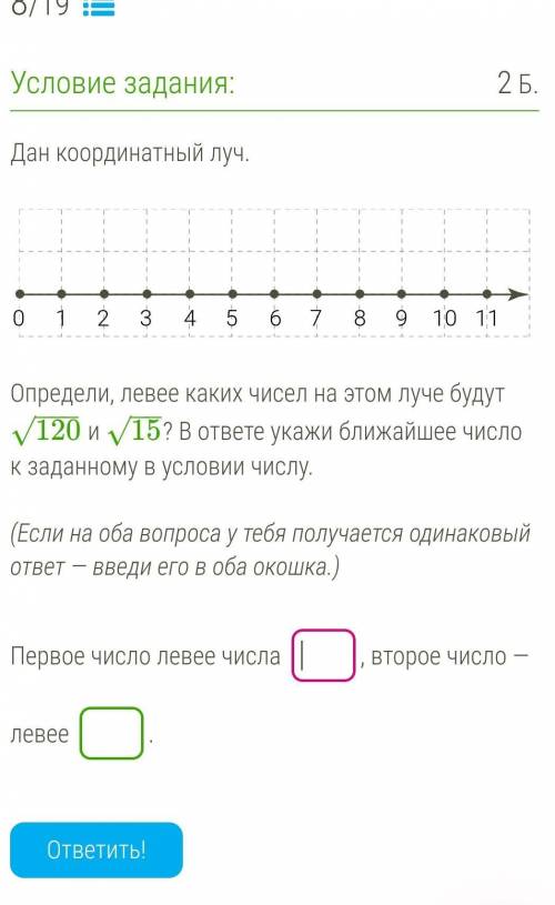 Определи, левее каких чисел на этом луче будут 120−−−√ и 15−−√? В ответе укажи ближайшее число к зад