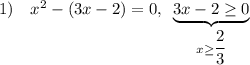 1)~~~x^2-(3x-2)=0,~\underbrace{3x-2\geq 0} _{x\geq \dfrac{2}{3} }