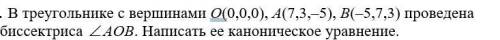 В треугольнике с вершинами O(0,0,0), A(7,3,–5), B(–5,7,3) проведена биссектриса AОB. Написать ее кан