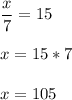 \displaystyle \frac{x}{7}=15\\ \\ x=15*7\\ \\x= 105