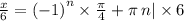 \frac{x}{6} = {( - 1)}^{n} \times \frac{\pi}{4} + \pi \: n | \times 6