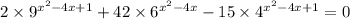 2 \times {9}^{ {x}^{2} - 4x + 1 } + 42 \times {6}^{ {x}^{2} - 4x} - 15 \times {4}^{ {x}^{2} - 4x + 1} = 0