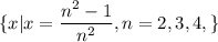 \displaystyle\{x| x=\frac{n^2-1}{n^2} , n=2,3,4,\}