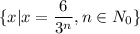 \displaystyle\{x| x=\frac{6}{3^n} , n\in N_0\}