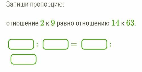 Запиши пропорцию: отношение 2 к 9 равно отношению 14 к 63