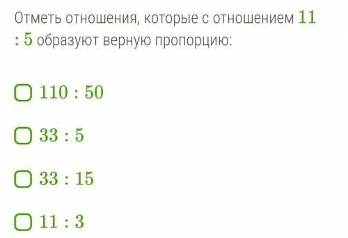 Отметь отношения, которые с отношением 11 : 5 образуют верную пропорцию )