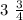 3 \ \frac{3}{4}