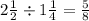 2 \frac{1}{2} \div 1 \frac{1}{4} = \frac{5}{8}