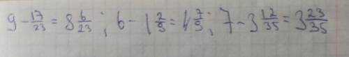 9 - 17/23, 6 - 1(стоит рядом со следуещей) 2/9, 7 - 3(стоит рядом со следуещей)12/35 (/это дробь)
