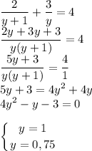 \displaystyle\\\frac{2}{y+1}+\frac{3}{y} = 4 \\\frac{2y+3y+3}{y(y+1)} = 4\\\frac{5y+3}{y(y+1)} = \frac{4}{1}\\5y+3=4y^2+4y\\4y^2-y-3=0left \{ {{y=1} \atop {y=0,75}}