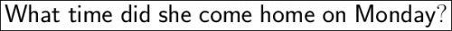 \huge\boxed{\sf{What\;time\;did\;she\;come\;home\;on\;Monday?}}