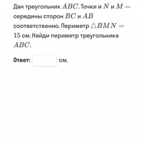 Дан треугольник АВС. Точки и N и М — середины сторон ВС и АВ соответственно. Периметр ВMN — 15 см. Н