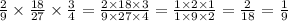 \frac{2}{9} \times \frac{18}{27} \times \frac{3}{4} = \frac{2 \times 18 \times 3}{9 \times 27 \times 4} = \frac{1 \times 2 \times 1}{1 \times 9 \times 2} = \frac{2}{18} = \frac{1}{9}