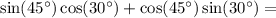 \sin(45 ^{ \circ}) \cos(30^{ \circ}) + \cos(45^{ \circ}) \sin(30^{ \circ}) =