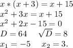 x*(x+3)=x+15\\x^2+3x=x+15\\x^2+2x-15=0\\D=64\ \ \ \ \sqrt{D}=8\\x_1=-5\ \ \ \ x_2=3 .