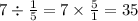 7 \div \frac{1}{5} = 7 \times \frac{5}{1} = 35