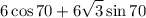 \displaystyle 6 \cos 70 + 6\sqrt{3}\sin70