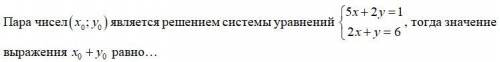 Пара чисел (x0;y0) является решением системы уравнений (фигурная скобка) 5x+2y =1, 2x+y=6, тогда зна