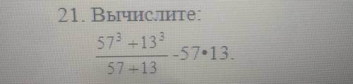 21. Вычислите 57³ +13³/57+13 -57×13